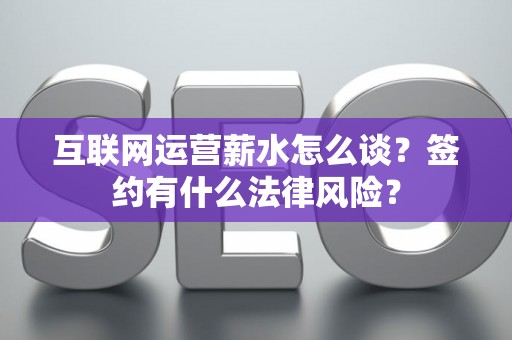 互联网运营薪水怎么谈？签约有什么法律风险？